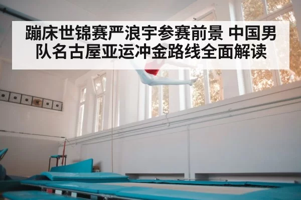 蹦床世锦赛严浪宇参赛前景 中国男队名古屋亚运冲金路线全面解读